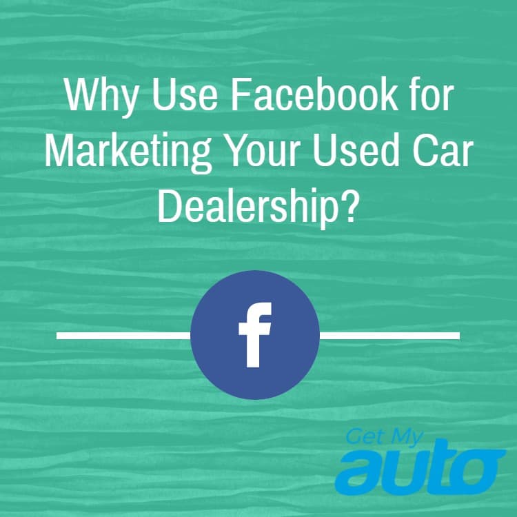 Why Use Facebook for Marketing Your Used Car Dealership? - Automotive Digital Marketing