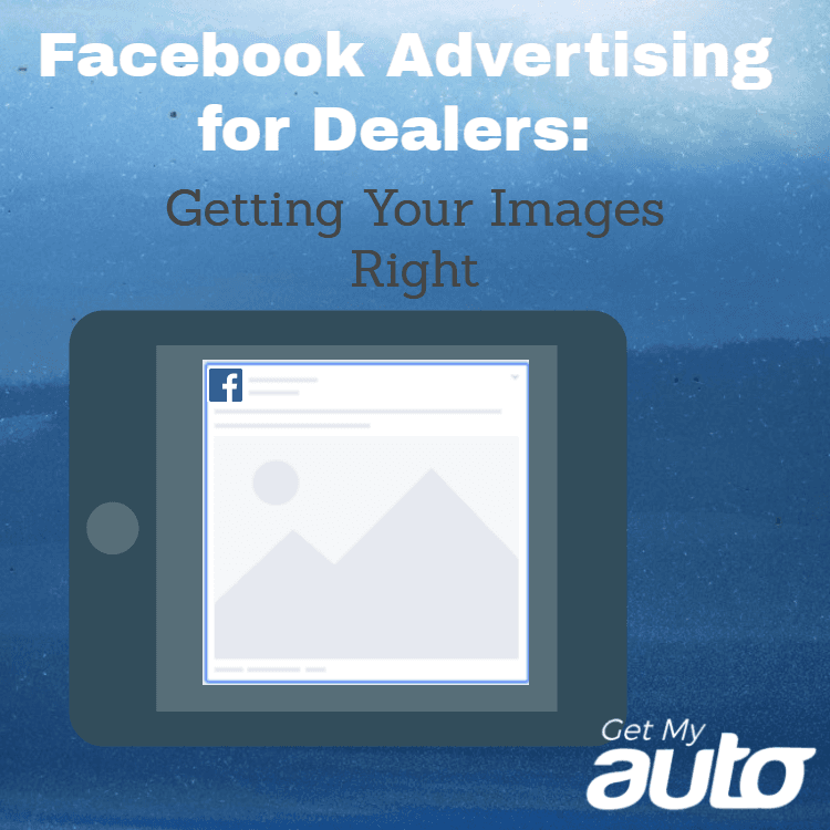 Facebook Advertising for Dealers: Getting Your Images Right - featured image for Automotive Digital Marketing article