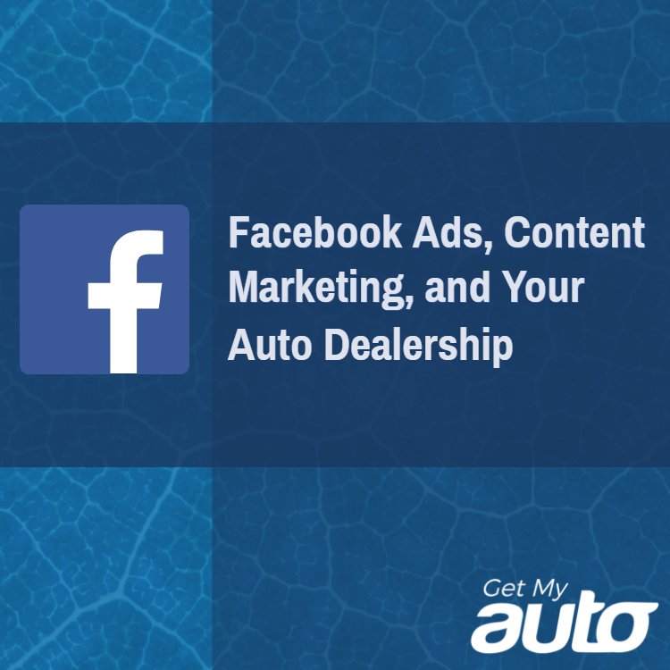 Facebook Ads, Content Marketing, and Your Auto Dealership | Get My Auto