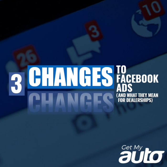 Three Changes to Facebook Ads (And What They Mean for Dealerships)- GetMyAuto