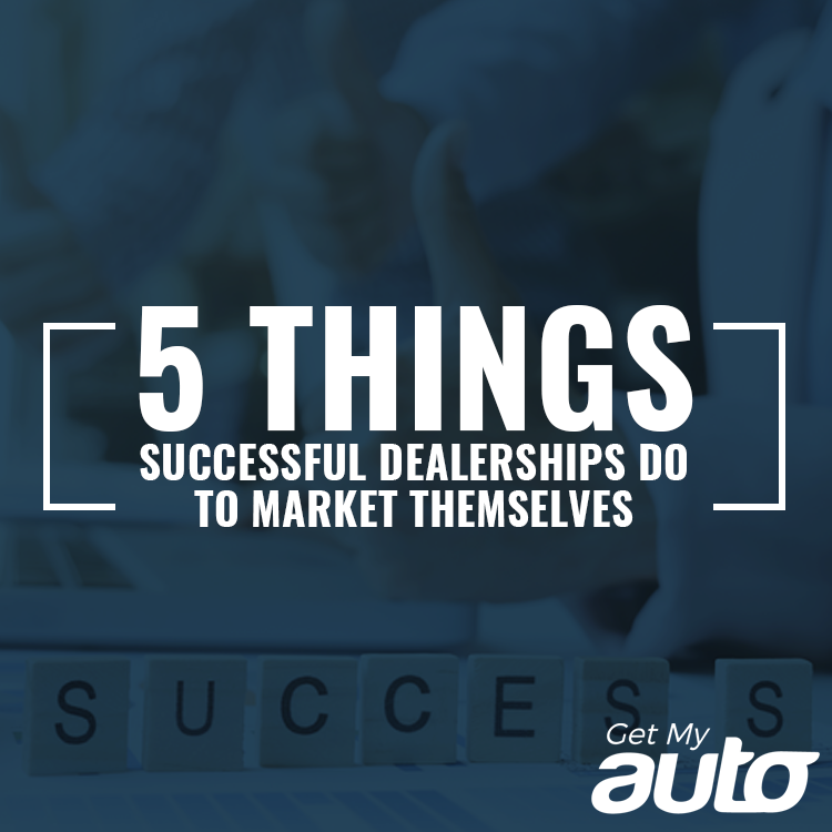5 Things Successful Dealerships Do to Market Themselves Get My Auto