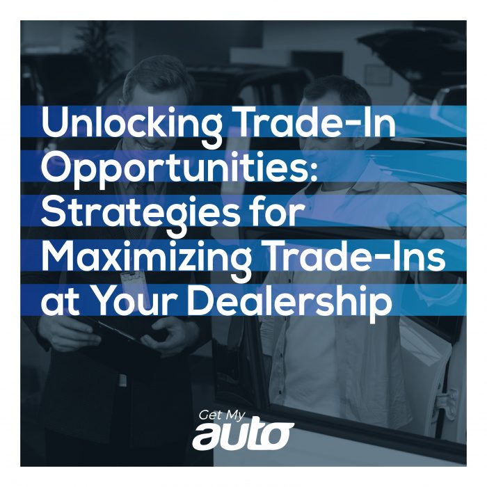 Unlocking Trade-In Opportunities: Strategies for Maximizing Trade-Ins at Your Dealership- GETMYAUTO