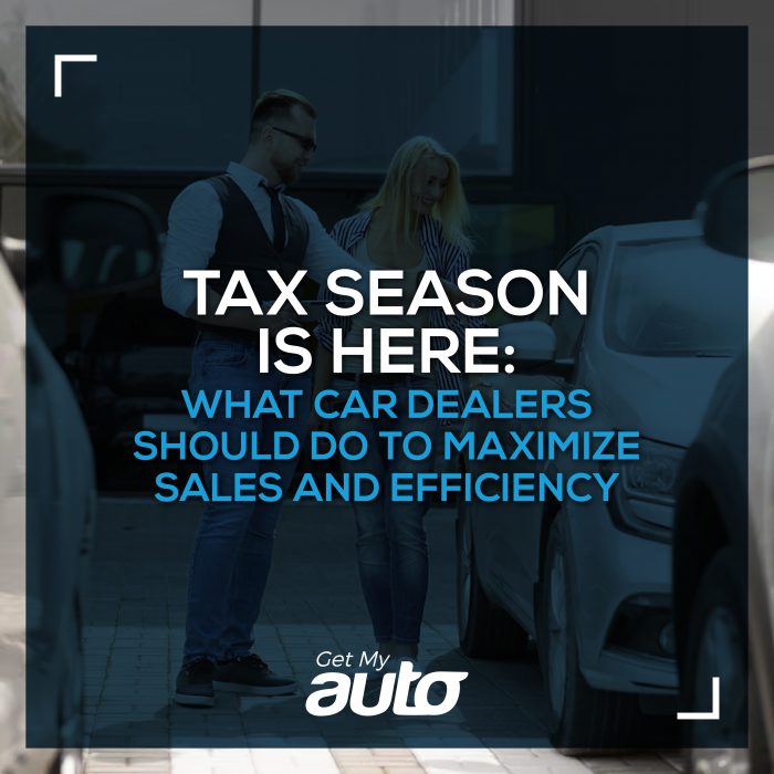 How Car Dealers Can Maximize Sales and Efficiency This Tax Season. -Get My Auto